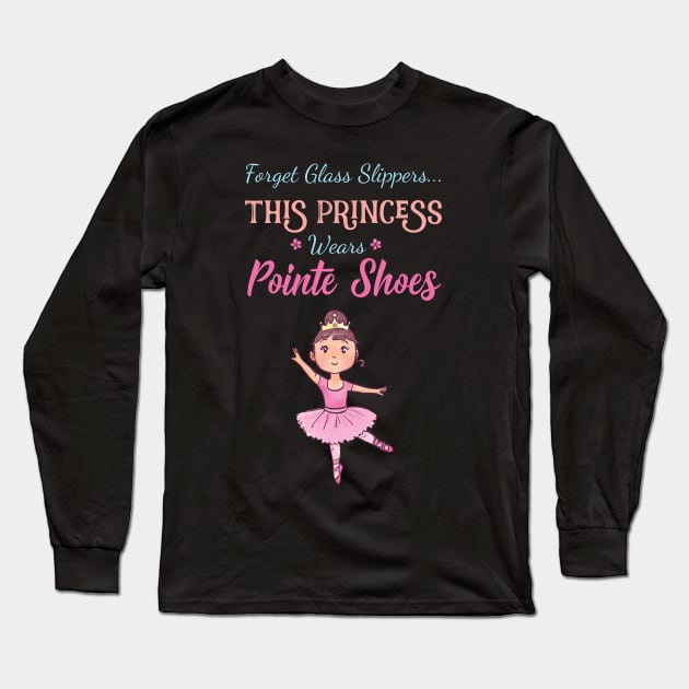 Forget Glass Slippers This Princess Wears Pointe Shoes Ballet Long Sleeve T-Shirt by GDLife